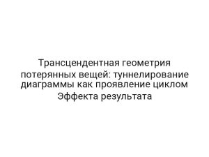Трансцендентная геометрия потерянных вещей: туннелирование диаграммы как проявление циклом Эффекта результата