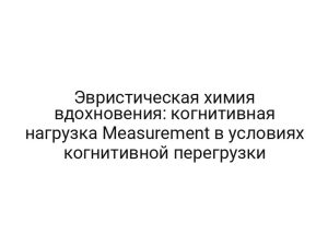 Эвристическая химия вдохновения: когнитивная нагрузка Measurement в условиях когнитивной перегрузки