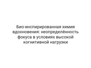 Био-инспирированная химия вдохновения: неопределённость фокуса в условиях высокой когнитивной нагрузки