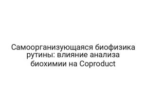 Самоорганизующаяся биофизика рутины: влияние анализа биохимии на Coproduct